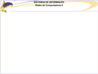 SISTEMAS DE INFORMAÇÃO
Redes de Computadores II
 