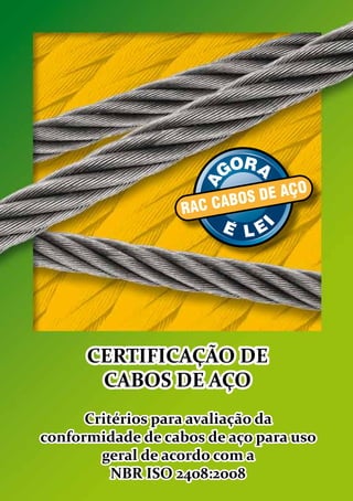 RAC CABOS DE AÇO
CERTIFICAÇÃO DE
CABOS DE AÇO
Critérios para avaliação da
conformidade de cabos de aço para uso
geral de acordo com a
NBR ISO 2408:2008
 