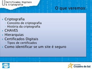 CriptografiaConceito de criptografiaHistória da criptografiaCHAVESHierarquiasCertificados DigitaisTipos de certificadosComo identificar se um site é seguroO que veremos: