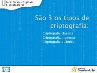 São 3 os tipos de criptografia:	Criptografia clássicaCriptografia modernaCriptografia quântica