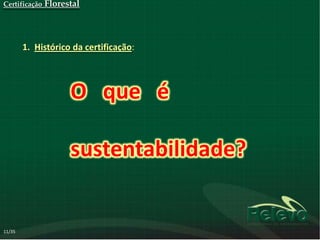 Certificação   Florestal



        1. Histórico da certificação:



                     O que é

                     sustentabilidade?


11/35
 
