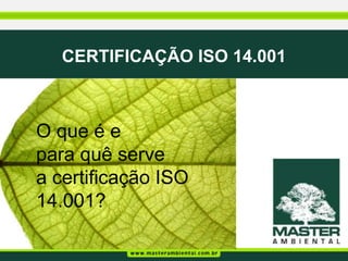 CERTIFICAÇÃO ISO 14.001



O que é e
para quê serve
a certificação ISO
14.001?
 
