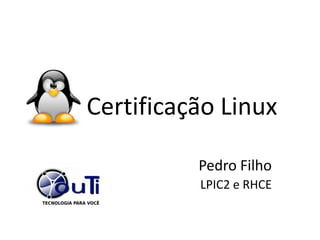 Certificação Linux

          Pedro Filho
          LPIC2 e RHCE
 