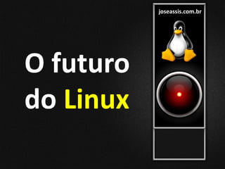 joseassis.com.br
O futuro
do Linux
 