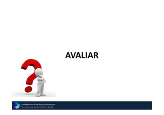 AVALIAR




Unidade Central de Recursos Humanos
Secretaria de Gestão Pública - GovSP
 