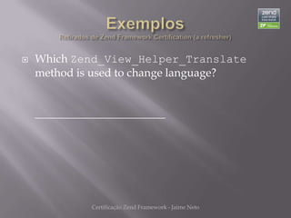    Which Zend_View_Helper_Translate
    method is used to change language?


    _______________________




              Certificação Zend Framework - Jaime Neto
 