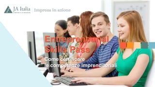 Entrepreneurial
Skills Pass
Come certificare
le competenze imprenditoriali
 