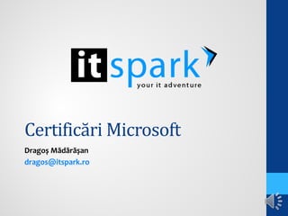 Certificări Microsoft
Dragoș Mădărășan
dragos@itspark.ro
 