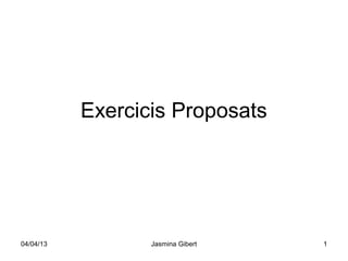 Exercicis Proposats




04/04/13          Jasmina Gibert   1
 