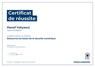 Certificat
de réussite
Manef Yahyaoui
né(e) le 27/08/1994
a validé et obtenu le certificat :
Découvrez les bases de la sécurité numérique
Mathieu Nebra,
Co-fondateur d'OpenClassrooms
Certificat n° 4541662928 - Délivré le 17 février 2020
 