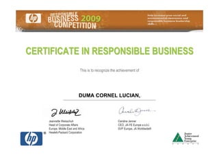 CERTIFICATE IN RESPONSIBLE BUSINESS
                              This is to recognize the achievement of




                             DUMA CORNEL LUCIAN,
                ________________________________________




    Jeannette Weisschuh                                Caroline Jenner
    Head of Corporate Affairs                          CEO, JA-YE Europe a.s.b.l.
    Europe, Middle East and Africa                     SVP Europe, JA Worldwide®
    Hewlett-Packard Corporation
 