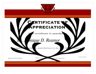 Certificate of
                                Appreciation
                                This certificate is awarded to



                   Ms. Monique D. Reamor
   in recognition of valuable contributions in the held INTRAMURALS 2009




                                     Date Sept. 30, 09
Signature   Mr. Ricardo Wagan                            Signature   Mrs. Lydia Chavez
 