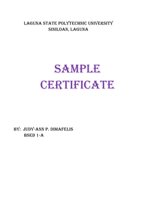 Laguna state poLytechnic university
             siniLoan, Laguna




             sampLe
           certiFicate


By: Judy-ann p. dimaFeLis
    Bsed 1-a
 