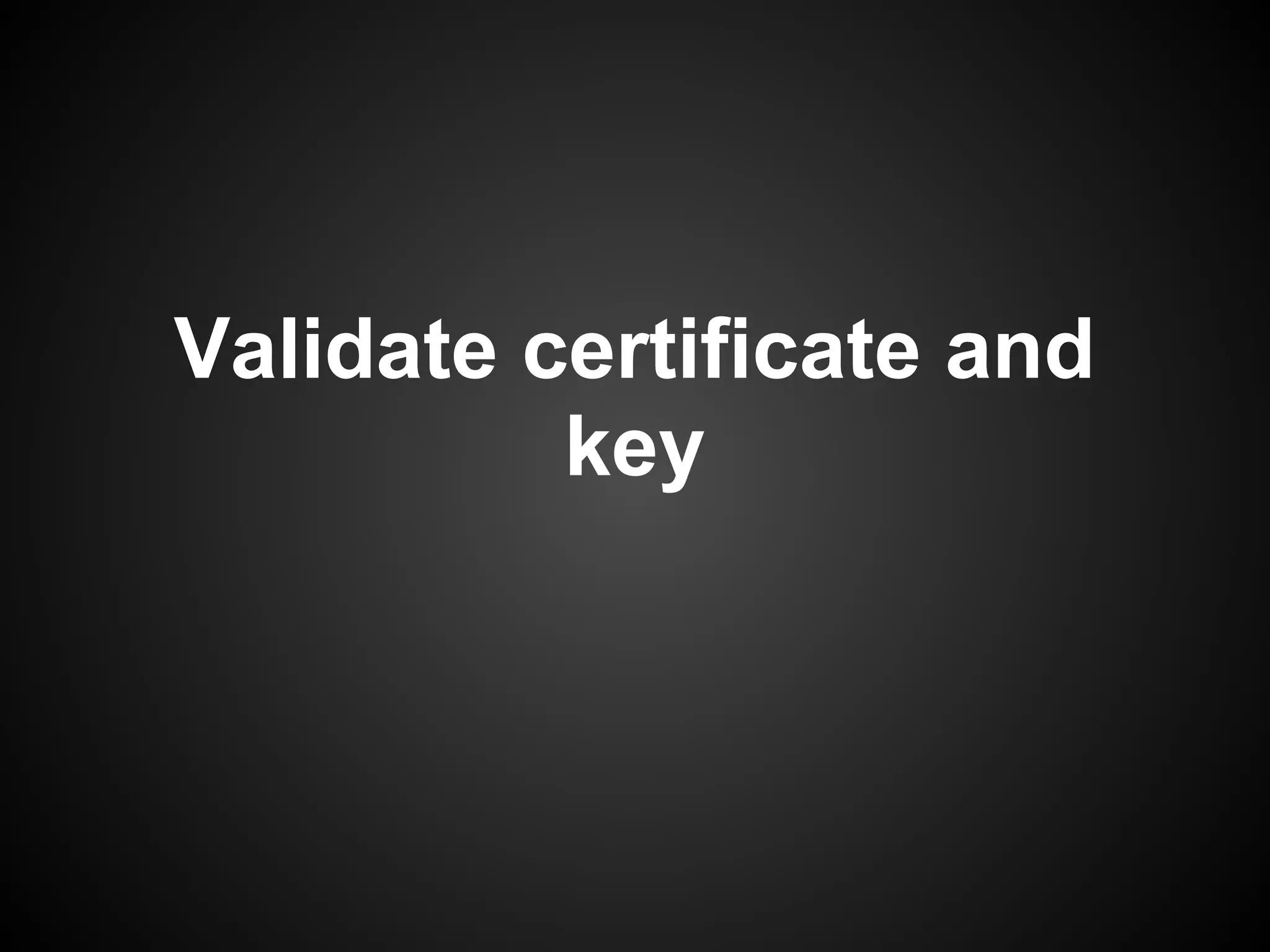 Validate certificate and
          key
 
