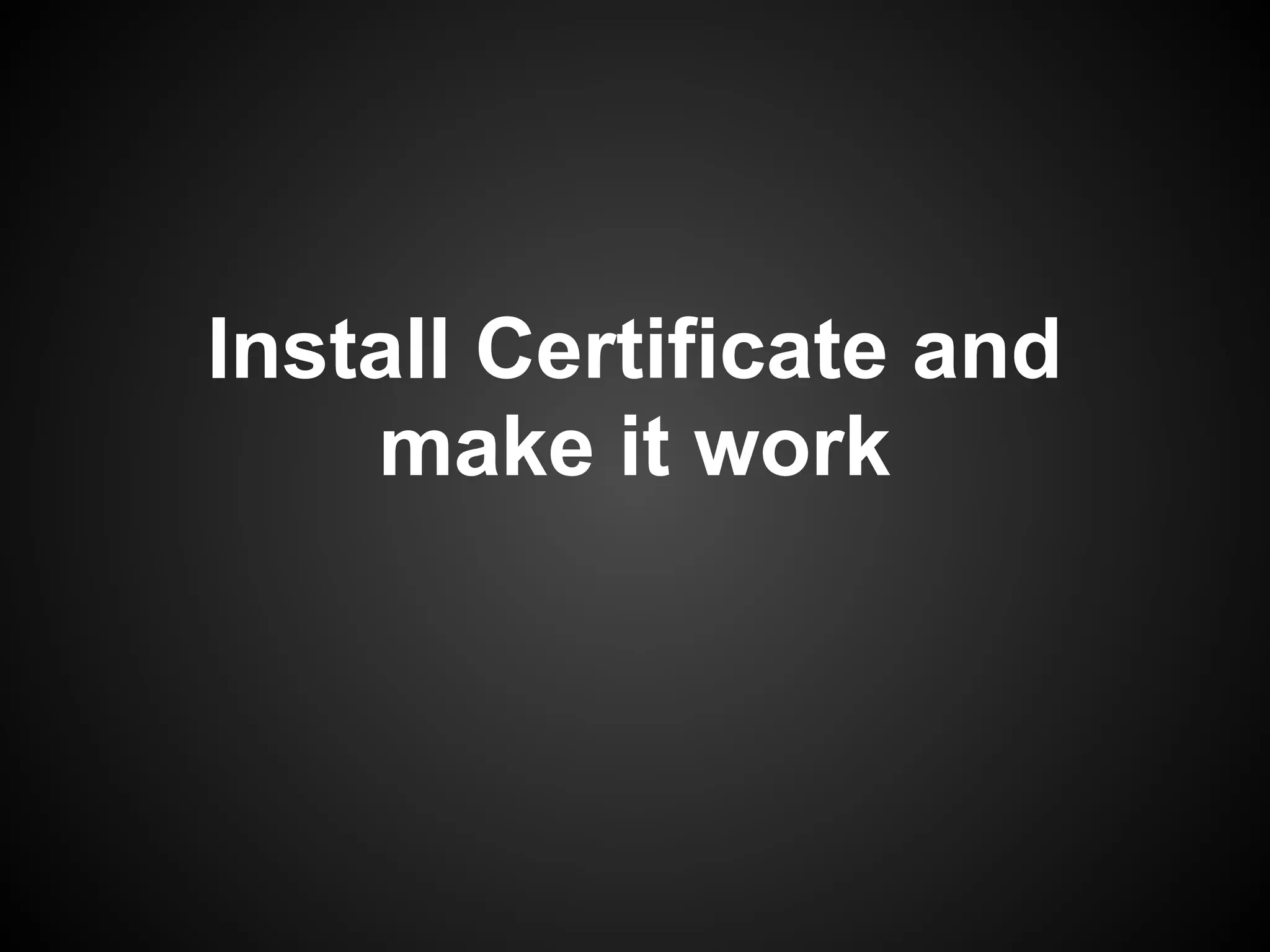 Install Certificate and
    make it work
 