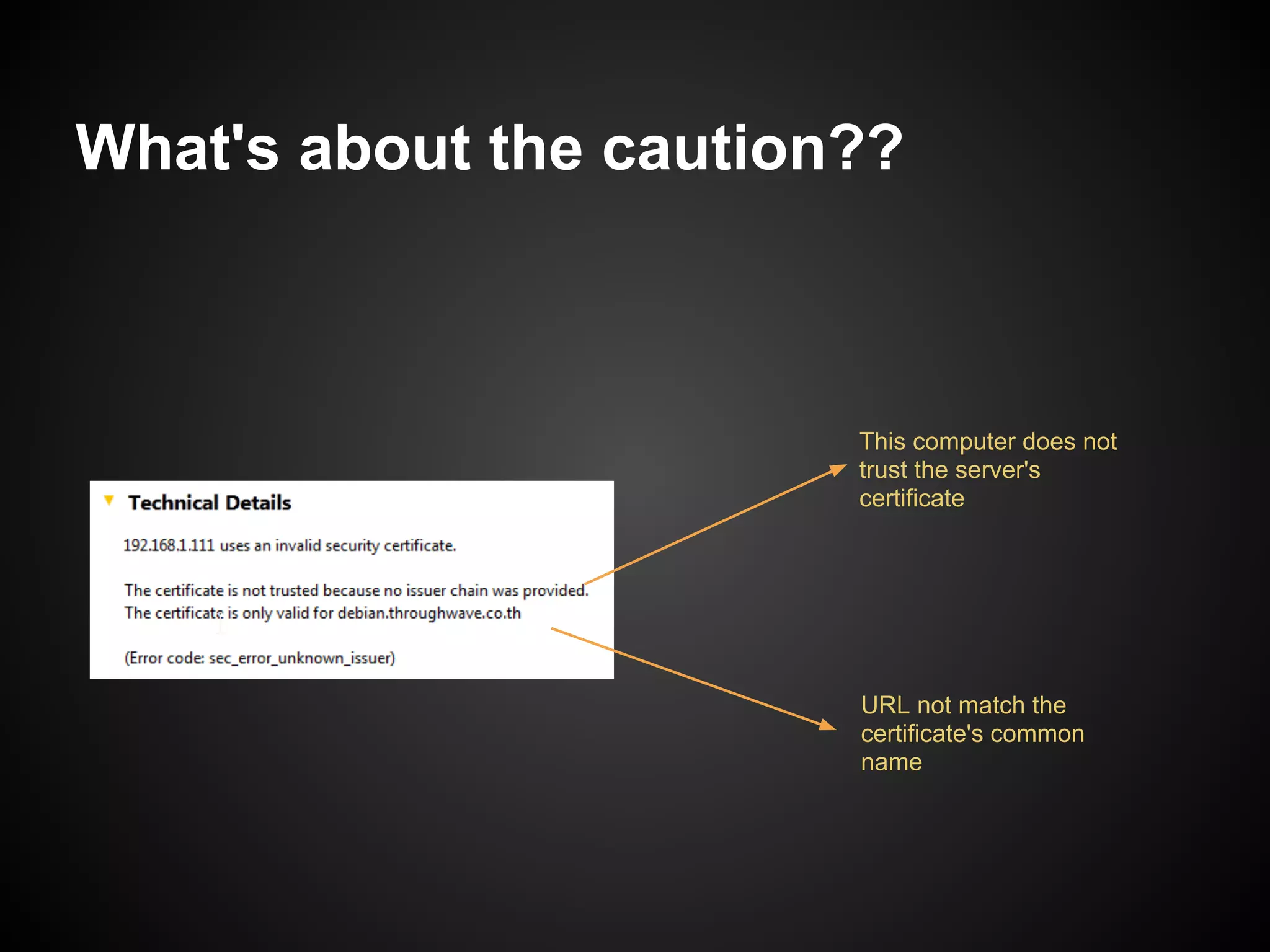 What's about the caution??



                        This computer does not
                        trust the server's
                        certificate




                        URL not match the
                        certificate's common
                        name
 