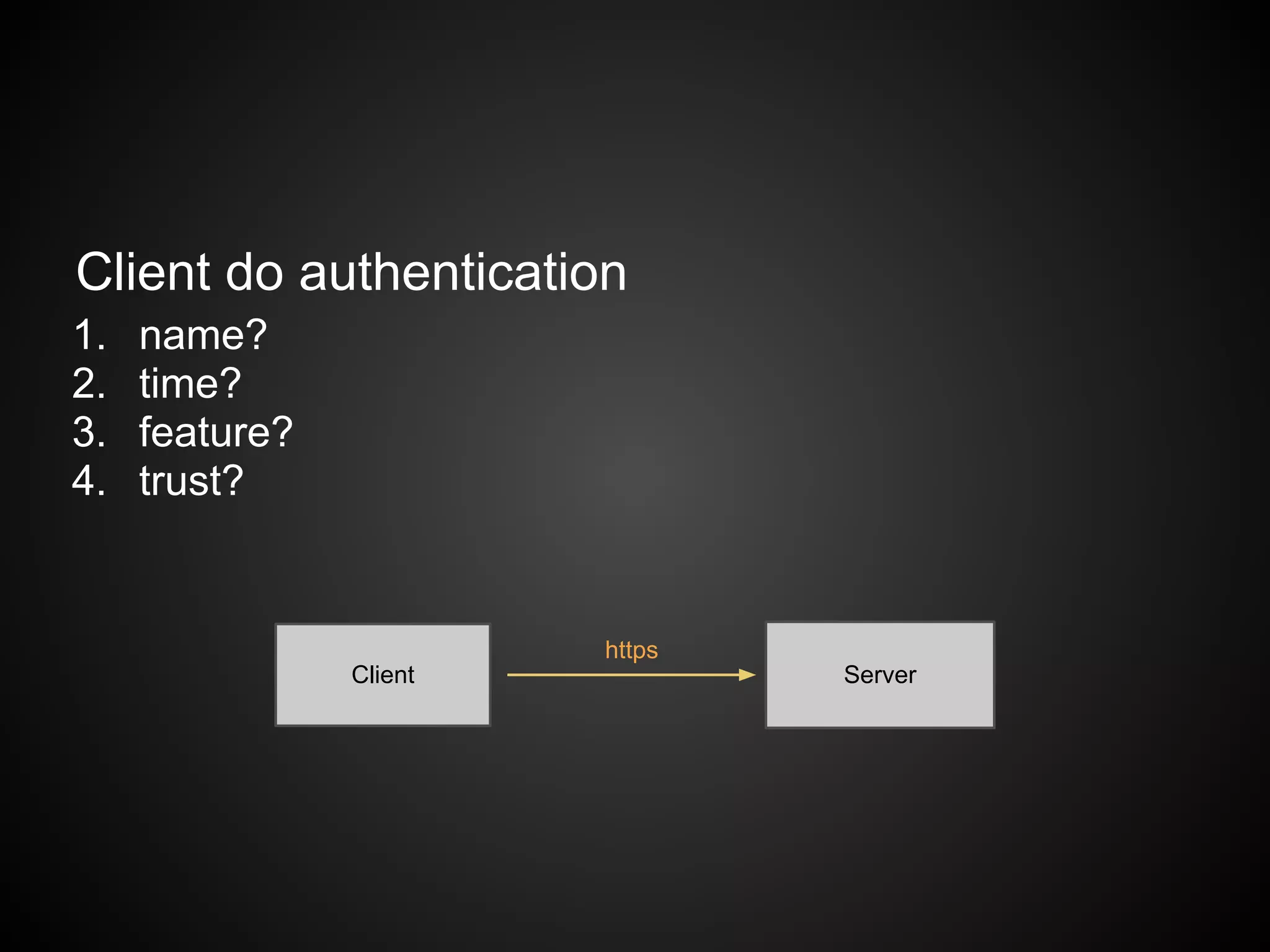 Client do authentication
1.   name?
2.   time?
3.   feature?
4.   trust?


                         https
                Client           Server
 