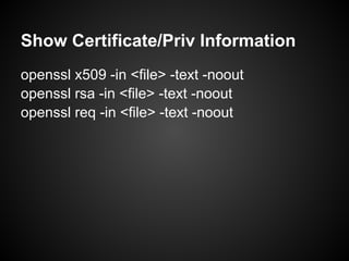 Show Certificate/Priv Information
openssl x509 -in <file> -text -noout
openssl rsa -in <file> -text -noout
openssl req -in <file> -text -noout
 
