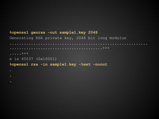 %openssl genrsa -out sample1.key 2048
Generating RSA private key, 2048 bit long modulus
..........................................................
.......................................+++
.....+++
e is 65537 (0x10001)
%openssl rsa -in sample1.key -text -noout
.
.
.
 