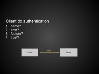 Client do authentication
1.   name?
2.   time?
3.   feature?
4.   trust?


                         https
                Client           Server
 