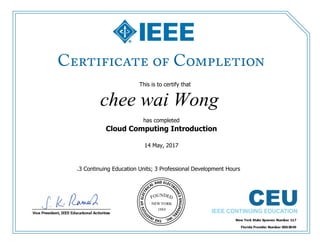 This is to certify that
chee wai Wong
has completed
Cloud Computing Introduction
14 May, 2017
.3 Continuing Education Units; 3 Professional Development Hours
 