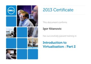 2013 Certificate
This document confirms

Igor Kitanovic
has successfully passed training in

Introduction to 
Virtualisation : Part 2

 