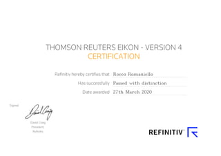 THOMSON REUTERS EIKON - VERSION 4
CERTIFICATION
Refinitiv hereby certifies that Rocco Romaniello
Has successfully Passed with distinction
Date awarded 27th March 2020
Signed
David Craig
President,
Refinitiv
 
