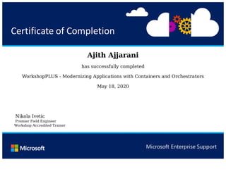 Ajith	Ajjarani
has	successfully	completed
WorkshopPLUS	-	Modernizing	Applications	with	Containers	and	Orchestrators
May	18,	2020
	
	
												Nikola	Ivetic
												Premier	Field	Engineer
											Workshop	Accredited	Trainer
 