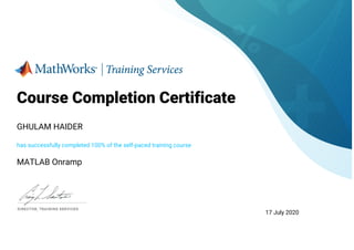 Course Completion Certificate
GHULAM HAIDER
has successfully completed 100% of the self-paced training course
MATLAB Onramp
17 July 2020
 