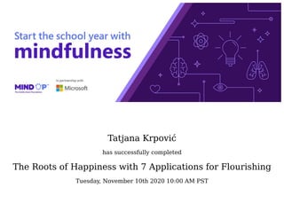 Tatjana	Krpović
has	successfully	completed
The	Roots	of	Happiness	with	7	Applications	for	Flourishing
Tuesday,	November	10th	2020	10:00	AM	PST
	
	
 