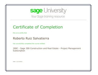 Certificate of Completion
this is to certify that
Roberto Ruiz Salvatierra
has successfully completed the course entitled
300C - Sage 300 Construction and Real Estate - Project Management
Subscription
Date: 12/13/2021
 