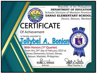 CERTIFICATE
Of Achievement
Is hereby awarded to
Given this 24th day of February 2023 at
Danao Elementary School, Danao,
Batuan, Masbate, Philippines.
RONEL C. RAMOS
Adviser
JANET A. ASAULA
Head Teacher II
 