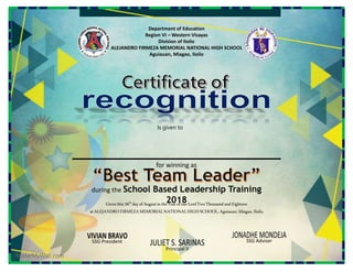 Department of Education
Region VI – Western Visayas
Division of Iloilo
ALEJANDRO FIRMEZA MEMORIAL NATIONAL HIGH SCHOOL
Aguiauan, Miagao, Iloilo
Is given to
for winning as
during the School Based Leadership Training
2018
Giventhis26th dayofAugustin theYearofourLordTwoThousandandEighteen
atALEJANDROFIRMEZAMEMORIALNATIONALHIGHSCHOOL,Aguiauan, Miagao,Iloilo.
SSG President SSG Adviser
Principal II
 