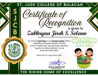 for winning Sixth Place in the Zumba Contest held in
celebration of Nutrition Month, with the
theme “Healthy Kids, Strong Families: Working
Together for Better Nutrition” for the
School Year 2025-2026.
Given this 31ST
day of July, 2025.
Zabhryna Jireh S. Solano
 