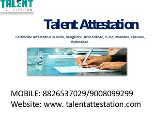 MOBILE: 8826537029/9008099299
Website: www. talentattestation.com
Talent Attestation
Certificate Attestation in Delhi, Bangalore ,Ahmedabad, Pune, Mumbai, Chennai,
Hyderabad.
 