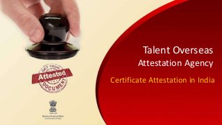 Talent Overseas
Attestation Agency
Certificate Attestation in India
 