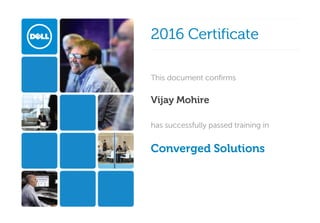 
2016 Certificate2016 Certificate  
This document confirmsThis document confirms
Vijay Mohire 
has successfully passed training inhas successfully passed training in
Converged Solutions 
 
