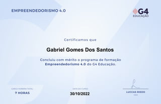 Certificamos que
CEO
LUCCAS RIEDO
CARGA HORÁRIA total:
7 horas
data do curso:
Concluiu com mérito o programa de formação 
Empreendedorismo 4.0 do G4 Educação.
empreendedorismo 4.0
30/10/2022
Gabriel Gomes Dos Santos
 