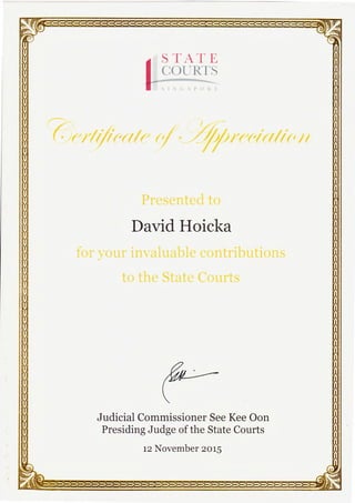 )
SINGAPORE
-
STATE
COURTS
Certificate of Appreciation
Presented to
David Hoicka
for your invaluable contributions
to the State Courts
Judicial Commissioner See Kee Oon
Presiding Judge of the State Courts
12 November 2015
 