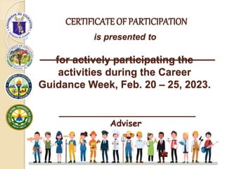 CERTIFICATE OF PARTICIPATION
is presented to
____________________________
for actively participating the
activities during the Career
Guidance Week, Feb. 20 – 25, 2023.
____________________________
Adviser
 
