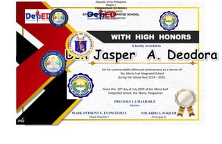 For his commendable effort and achievement as a learner of
Sta. Maria East Integrated School
during the School Year 2019 – 2020.
Given this 20th day of July 2020 at Sta. Maria East
Integrated School, Sta. Maria, Pangasinan
MARK ANTHONY E. EVANGELISTA
Head Teacher I
EDGARDO A. DAQUER
Principal III
PRECIOUS J. UMALICRUZ
Adviser
is hereby awarded to
Republic of the Philippines
Region I
PANGASINAN DIVISION II
Santa Maria District
STA. MARIA EAST INTEGRATED SCHOOL
Sta. Maria, Pangasinan
 