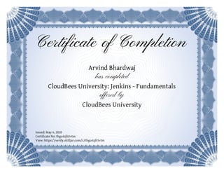 Certificate of Completion
Arvind Bhardwaj
has completed
CloudBees University: Jenkins - Fundamentals
offered by
CloudBees University
Issued: May 6, 2020
Certificate No: tbgu4zjh5vtm
View: https://verify.skilljar.com/c/tbgu4zjh5vtm
 