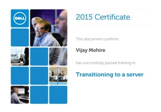 
2015 Certificate2015 Certificate  
This document confirmsThis document confirms
Vijay Mohire 
has successfully passed training inhas successfully passed training in
Transitioning to a server 
 