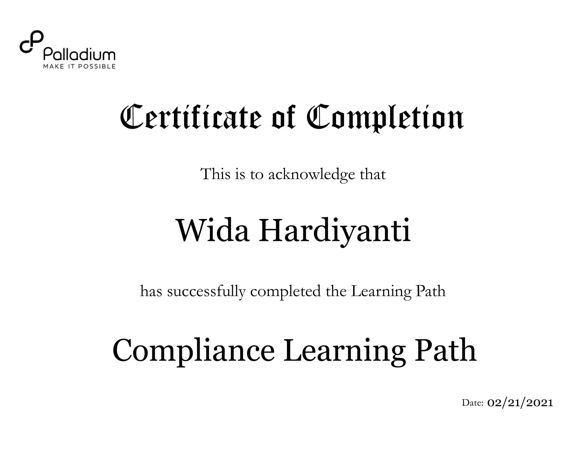 <Employee name>
Certificate of Completion
This is to acknowledge that
Date:
has successfully completed the Learning Path
<Course Name>
Wida Hardiyanti
Compliance Learning Path
02/21/2021