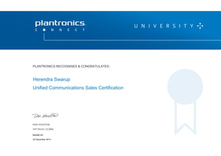 DON HOUSTON
SVP SALES, GLOBAL
P L A N T R O N I C S R E C O G N I Z E S & C O N G R AT U L AT E S :
Unified Communications Sales Certification
Herendra Swarup
PLANTRONICS RECOGNISES & CONGRATULATES:
SVP SALES, GLOBAL
Issued on:
20 December 2014
 