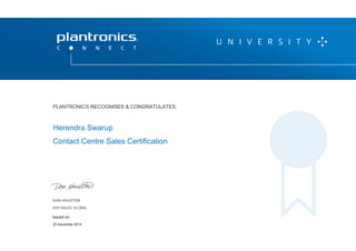 DON HOUSTON
SVP SALES, GLOBAL
P L A N T R O N I C S R E C O G N I Z E S & C O N G R AT U L AT E S :
Contact Centre Sales Certification
Herendra Swarup
PLANTRONICS RECOGNISES & CONGRATULATES:
SVP SALES, GLOBAL
Issued on:
20 December 2014
 