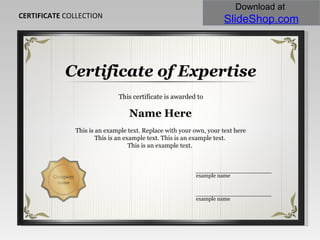 CERTIFICATE  COLLECTION Certificate of Expertise This certificate is awarded to Name Here This is an example text. Replace with your own, your text here This is an example text. This is an example text.  This is an example text.  example name example name 