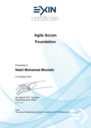 Agile Scrum
Foundation
Presented to:
Nabil Mohamed Mostafa
31 October 2015
drs. Bernd W.E. Taselaar
Chief Executive Officer
5506107.20462952
EXIN
The global independent certification institute for ICT Professionals
 