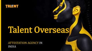 1
F R E E P R E S E N T A T I O N - S L I D E S E L L E R . C O M
Talent Overseas
ATTESTATION AGENCY IN
INDIA
 