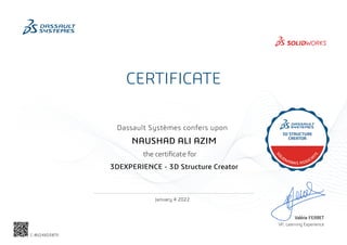 CERTIFICATE
Dassault Systèmes confers upon
Valérie FERRET
VP, Learning Experience
January 4 2022
NAUSHAD ALI AZIM
3DEXPERIENCE - 3D Structure Creator
C-8V24XD3BTE
Powered by TCPDF (www.tcpdf.org)
 